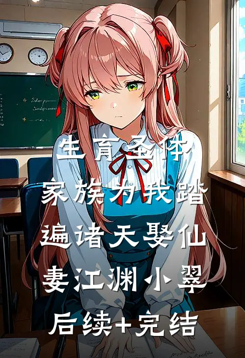 生育圣体，家族为我踏遍诸天娶仙妻江渊小翠后续+完结
