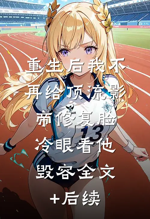 重生后我不再给顶流影帝修复脸，冷眼看他毁容全文+后续