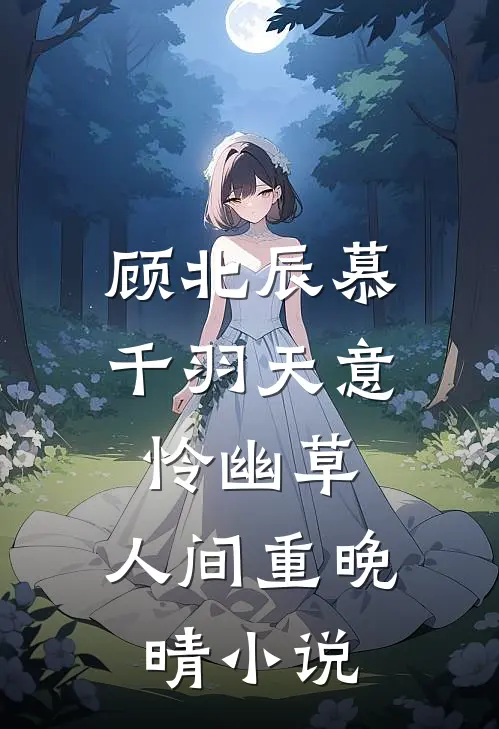 顾北辰慕千羽天意怜幽草，人间重晚晴小说