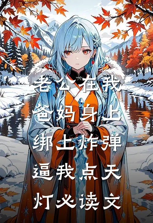 老公在我爸妈身上绑上炸弹，逼我点天灯必读文