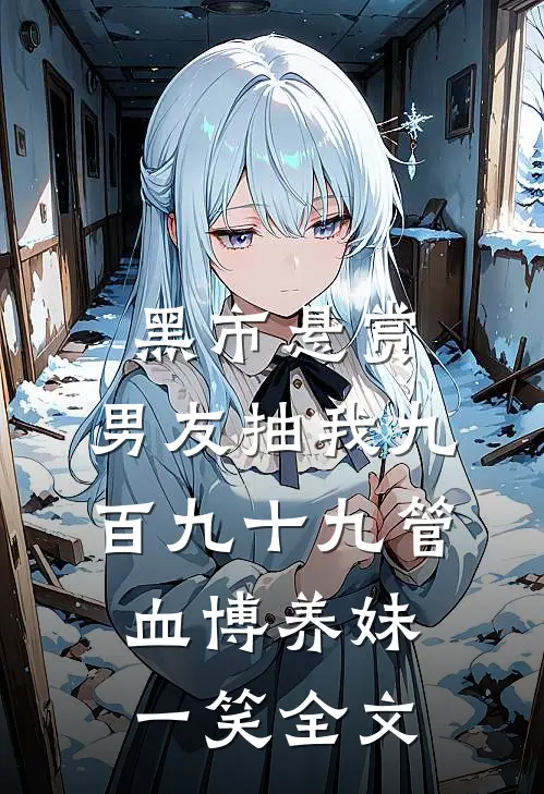 黑市悬赏，男友抽我九百九十九管血博养妹一笑全文