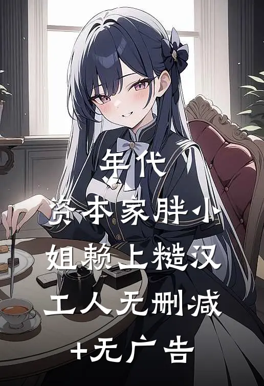 年代：资本家胖小姐赖上糙汉工人无删减+无广告