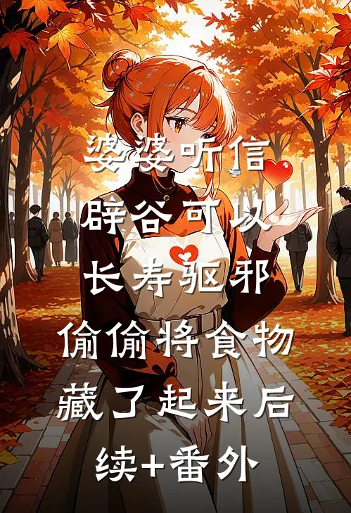 婆婆听信辟谷可以长寿驱邪，偷偷将食物藏了起来后续+番外