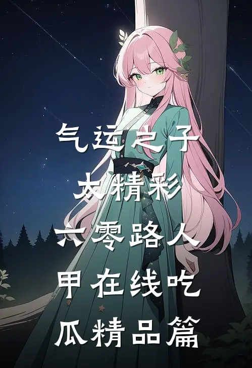 气运之子太精彩，六零路人甲在线吃瓜精品篇
