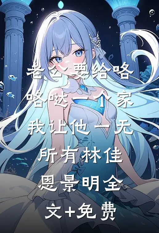 老公要给咯咯哒一个家，我让他一无所有林佳恩景明全文+免费