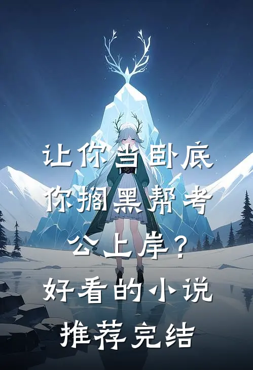 让你当卧底，你搁黑帮考公上岸？好看的小说推荐完结