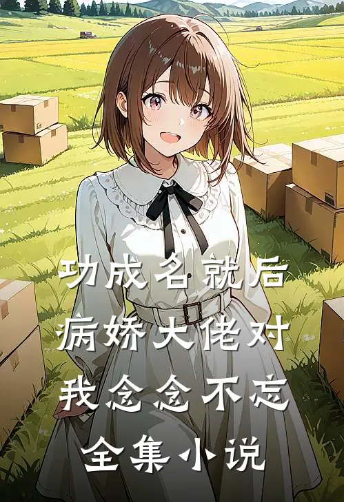 功成名就后，病娇大佬对我念念不忘全集小说