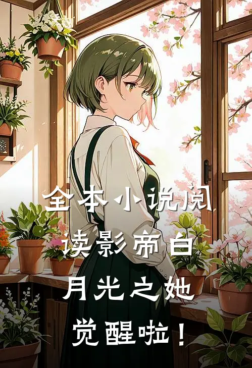 全本小说阅读影帝白月光之她觉醒啦！