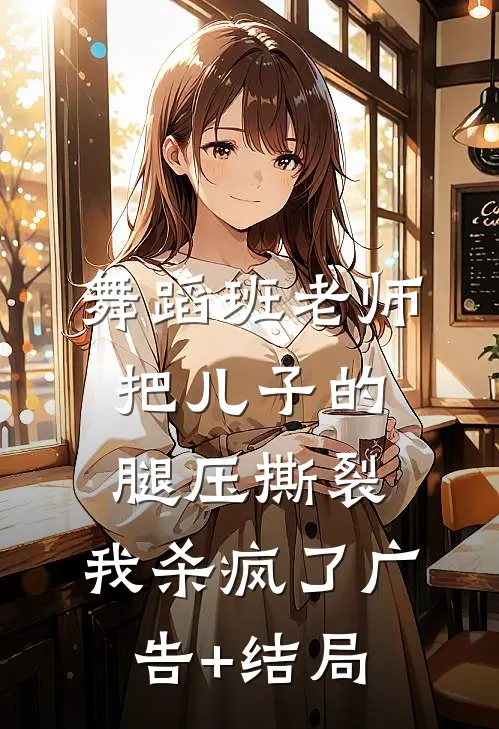 舞蹈班老师把儿子的腿压撕裂，我杀疯了广告+结局