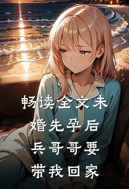 畅读全文未婚先孕后，兵哥哥要带我回家