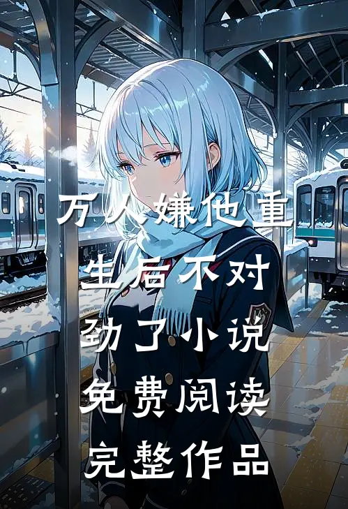 万人嫌他重生后不对劲了小说免费阅读完整作品