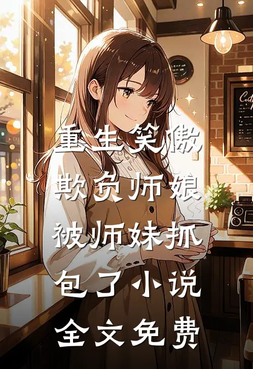 重生笑傲：欺负师娘被师妹抓包了小说全文免费