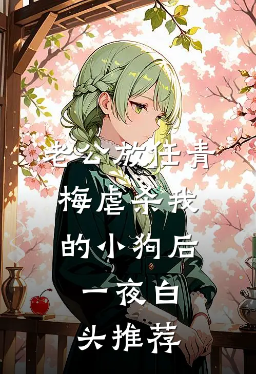 老公放任青梅虐杀我的小狗后，一夜白头推荐