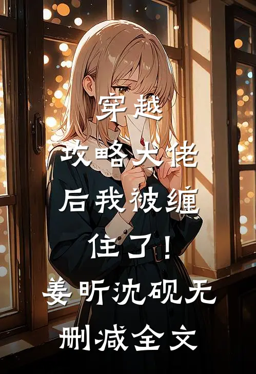 穿越：攻略大佬后我被缠住了！姜昕沈砚无删减全文