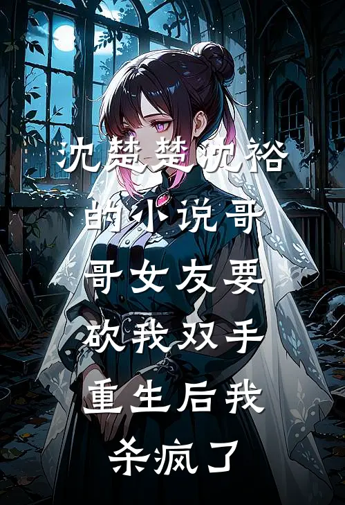 沈楚楚沈裕的小说哥哥女友要砍我双手，重生后我杀疯了