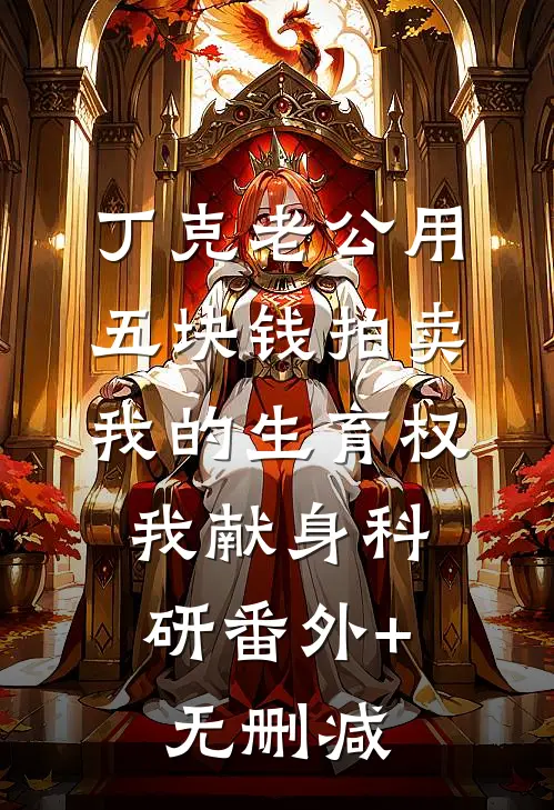 丁克老公用五块钱拍卖我的生育权，我献身科研番外+无删减
