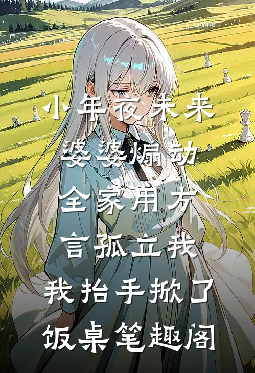 小年夜未来婆婆煽动全家用方言孤立我，我抬手掀了饭桌笔趣阁