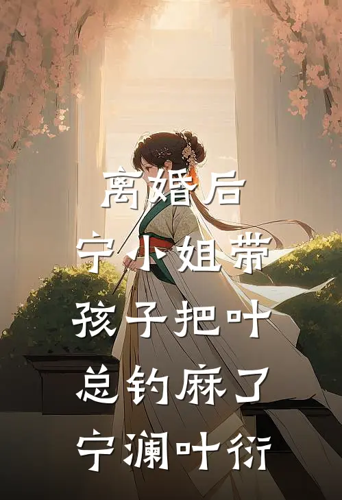 离婚后，宁小姐带孩子把叶总钓麻了宁澜叶衍