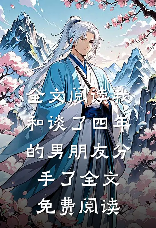 全文阅读我和谈了四年的男朋友分手了全文免费阅读