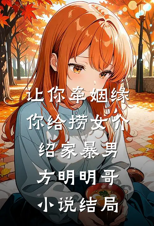 让你牵姻缘，你给捞女介绍家暴男方明明哥小说结局