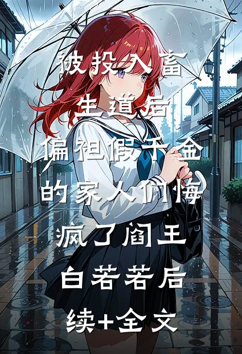 被投入畜生道后，偏袒假千金的家人们悔疯了阎王白若若后续+全文