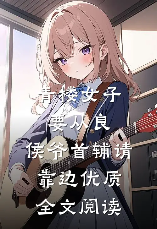 青楼女子要从良，侯爷首辅请靠边优质全文阅读