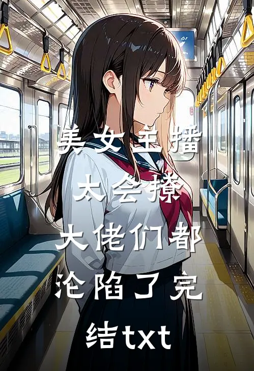 美女主播太会撩，大佬们都沦陷了完结txt
