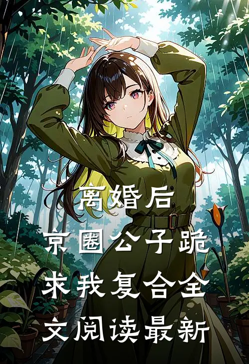 离婚后，京圈公子跪求我复合全文阅读最新