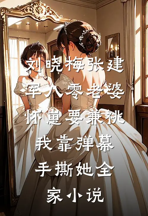 刘晓梅张建军八零老婆怀崽要兼祧，我靠弹幕手撕她全家小说