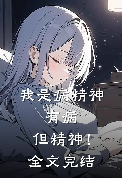 我是病精神，有病，但精神！全文完结