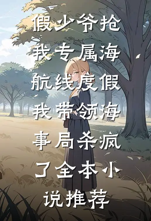假少爷抢我专属海航线度假，我带领海事局杀疯了全本小说推荐
