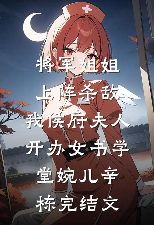 将军姐姐上阵杀敌，我侯府夫人开办女书学堂婉儿辛栋完结文