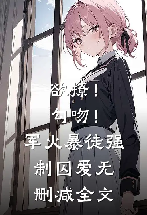欲撩！勾吻！军火暴徒强制囚爱无删减全文
