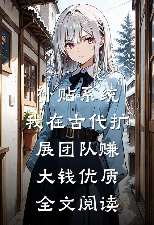 补贴系统：我在古代扩展团队赚大钱优质全文阅读