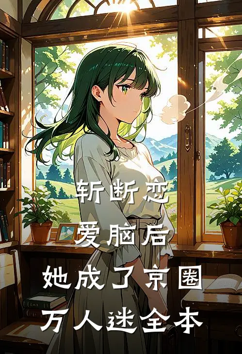 斩断恋爱脑后，她成了京圈万人迷全本