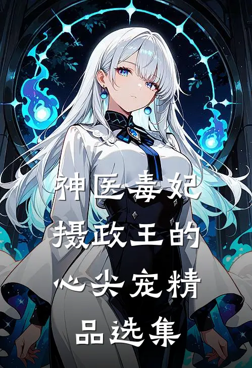 神医毒妃，摄政王的心尖宠精品选集