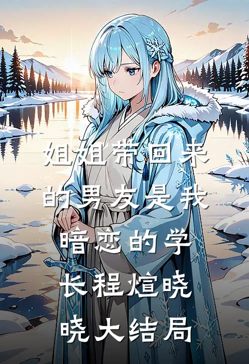 姐姐带回来的男友是我暗恋的学长程煊晓晓大结局