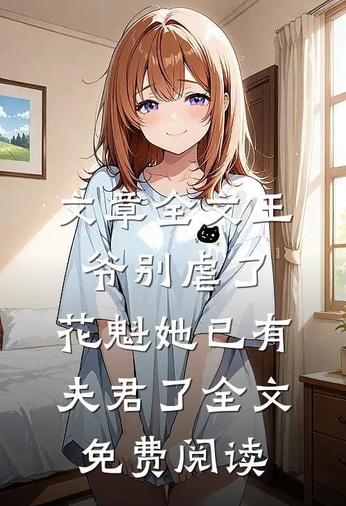 文章全文王爷别虐了,花魁她已有夫君了全文免费阅读