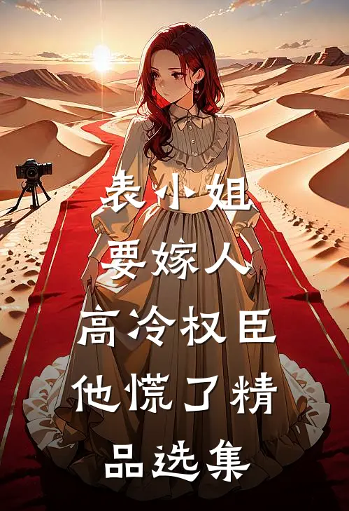 表小姐要嫁人，高冷权臣他慌了精品选集