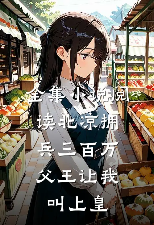 全集小说阅读北凉拥兵三百万，父王让我叫上皇