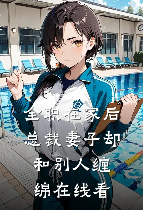 全职在家后，总裁妻子却和别人缠绵在线看
