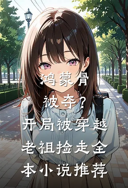 鸿蒙骨被夺？开局被穿越老祖捡走全本小说推荐