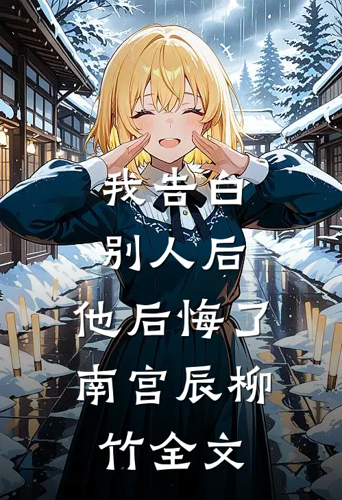 我告白别人后，他后悔了南宫辰柳竹全文