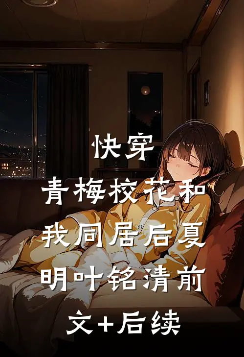 快穿：青梅校花和我同居后夏明叶铭清前文+后续