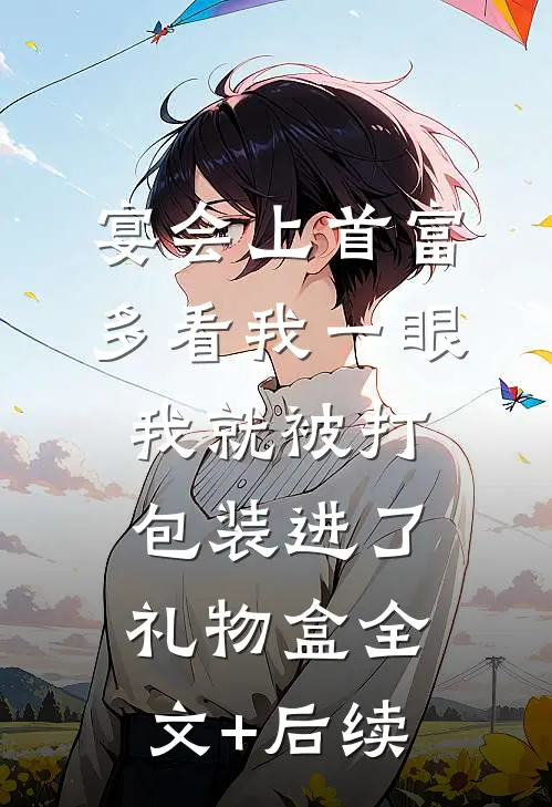 宴会上首富多看我一眼，我就被打包装进了礼物盒全文+后续