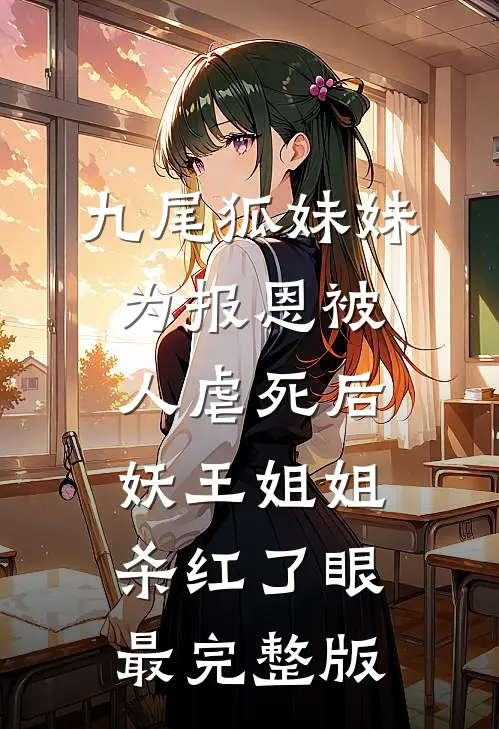 九尾狐妹妹为报恩被人虐死后，妖王姐姐杀红了眼最完整版