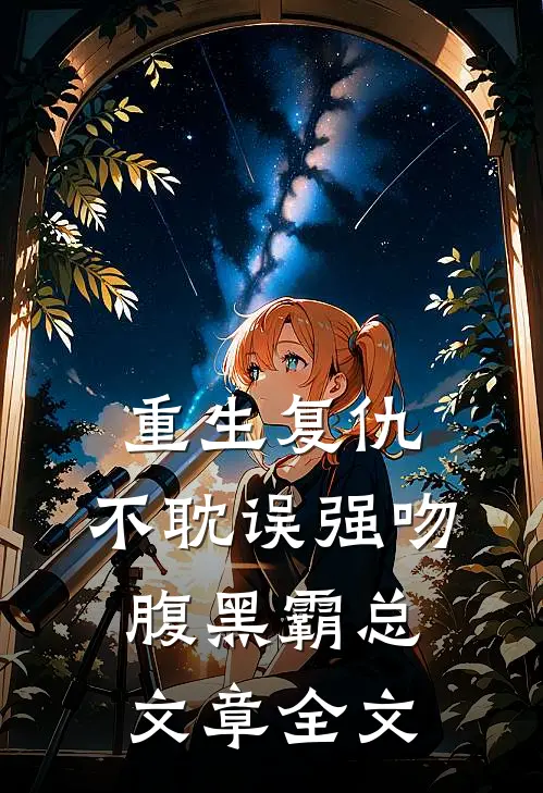 重生复仇，不耽误强吻腹黑霸总文章全文