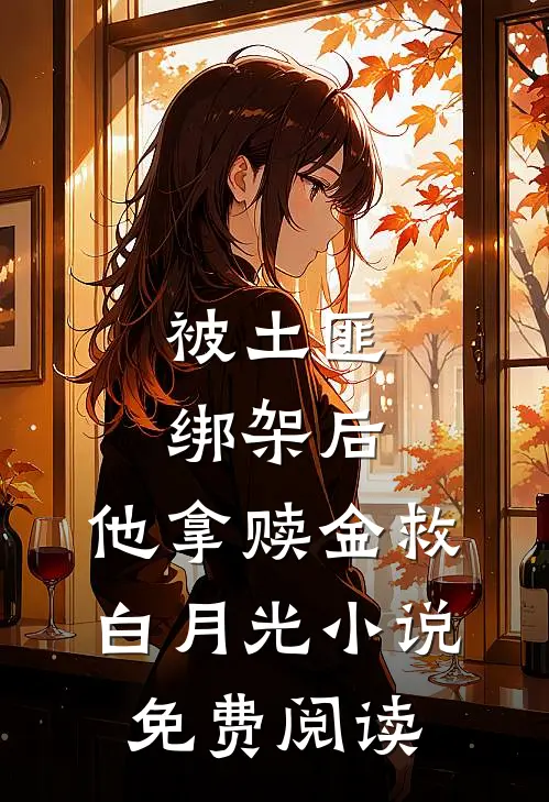 被土匪绑架后，他拿赎金救白月光小说免费阅读