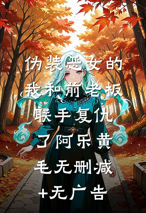 伪装恶女的我和前老板联手复仇了阿乐黄毛无删减+无广告
