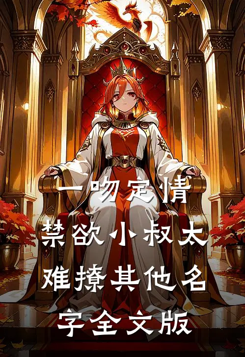 一吻定情:禁欲小叔太难撩其他名字全文版